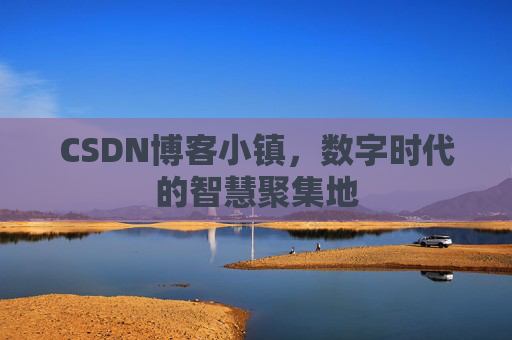 CSDN博客小镇，数字时代的智慧聚集地